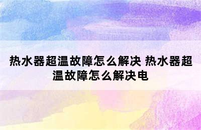 热水器超温故障怎么解决 热水器超温故障怎么解决电